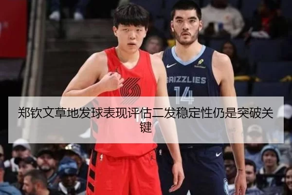 郑钦文草地发球表现评估二发稳定性仍是突破关键